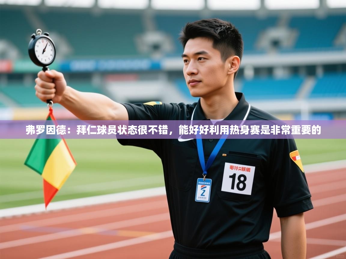 弗罗因德:拜仁球员状态很不错,能好好利用热身赛是非常重要的 第1张