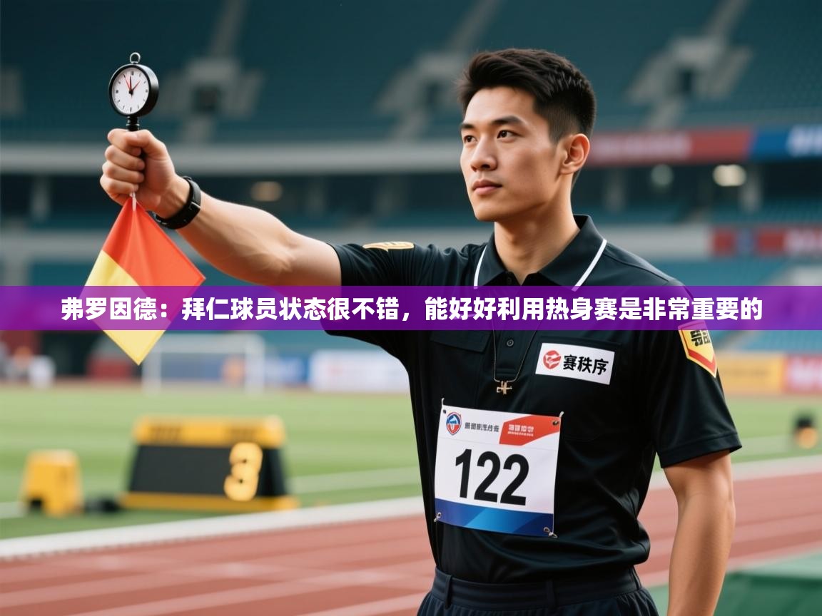 弗罗因德:拜仁球员状态很不错,能好好利用热身赛是非常重要的 第2张